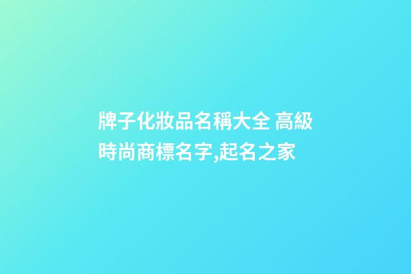 牌子化妝品名稱大全 高級時尚商標名字,起名之家-第1張-商標起名-玄機派
